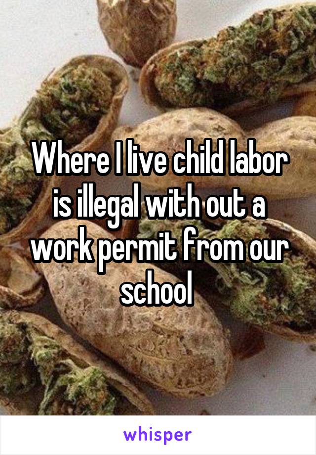 Where I live child labor is illegal with out a work permit from our school 