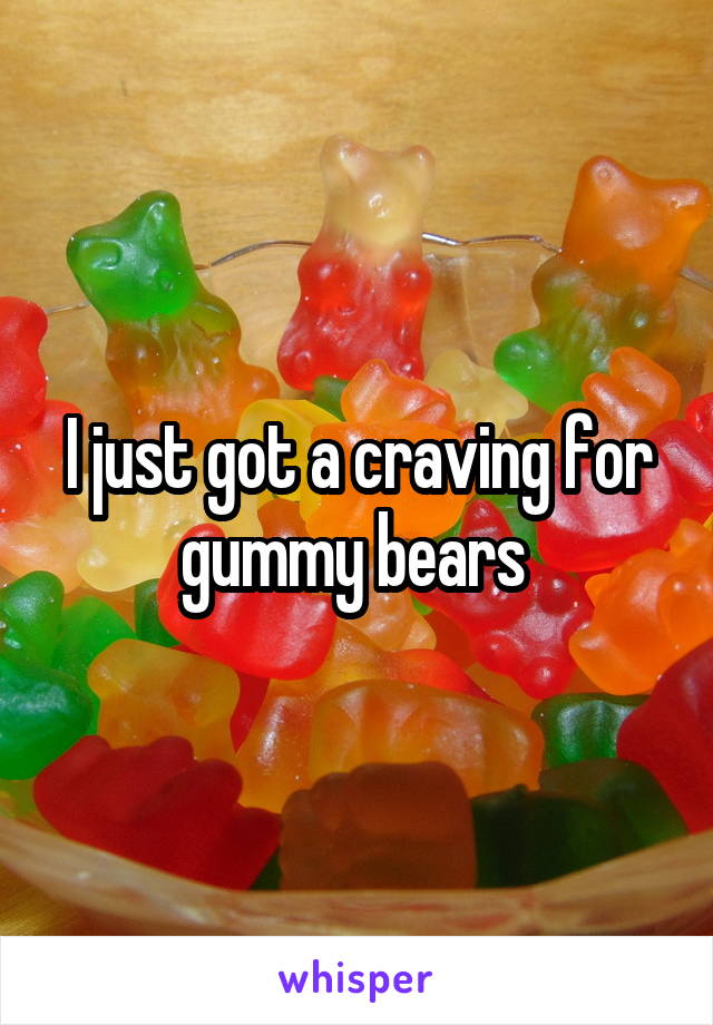 I just got a craving for gummy bears 