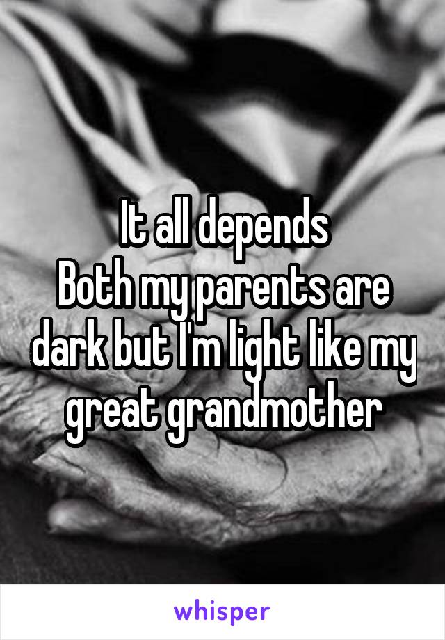 It all depends
Both my parents are dark but I'm light like my great grandmother