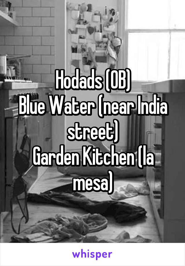 Hodads (OB)
Blue Water (near India street)
Garden Kitchen (la mesa)