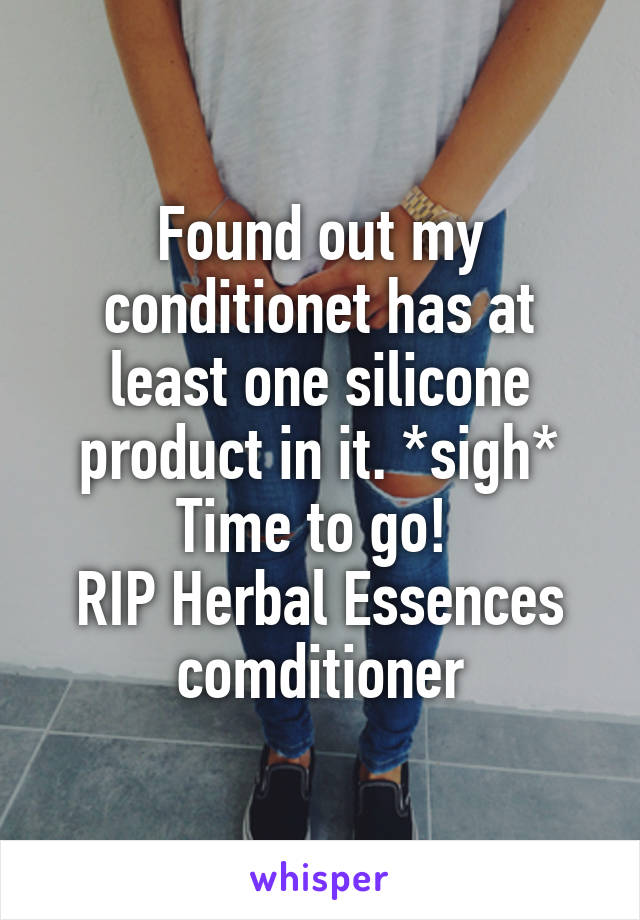 Found out my conditionet has at least one silicone product in it. *sigh* Time to go! 
RIP Herbal Essences comditioner