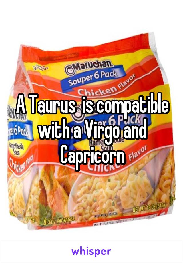 A Taurus  is compatible with a Virgo and Capricorn