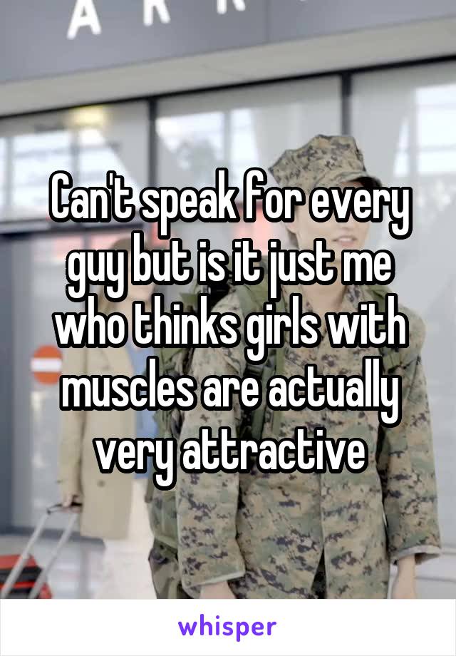 Can't speak for every guy but is it just me who thinks girls with muscles are actually very attractive