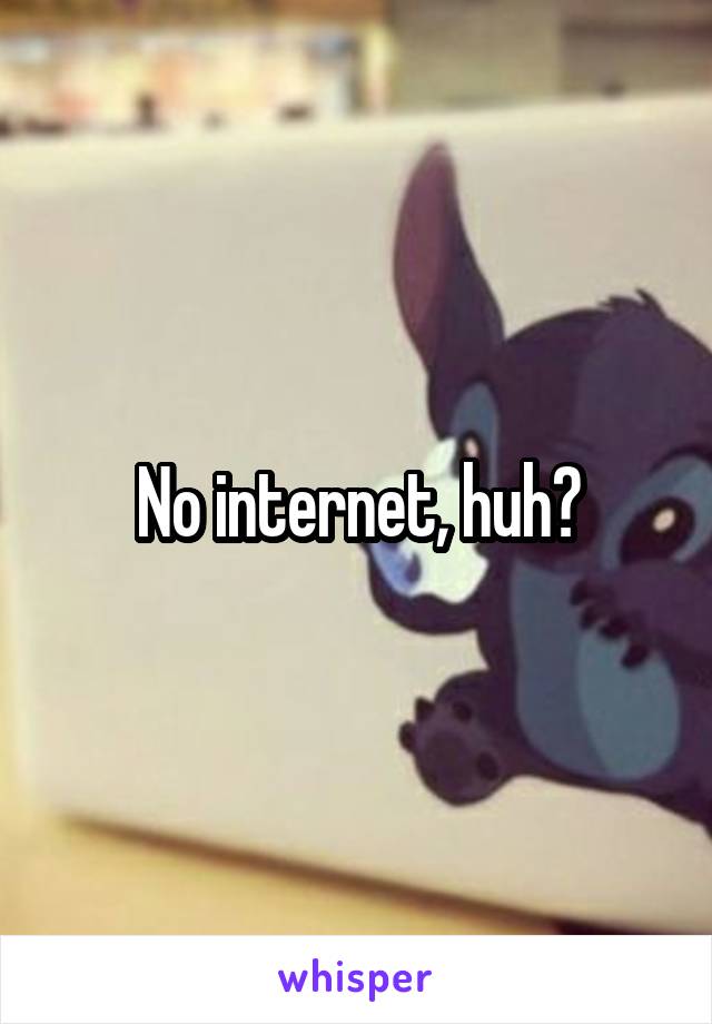 No internet, huh?