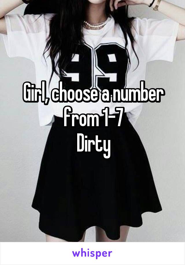 Girl, choose a number from 1-7
Dirty
