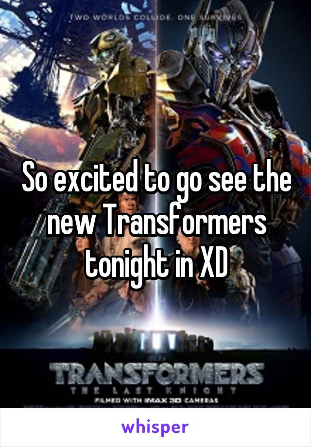 So excited to go see the new Transformers tonight in XD