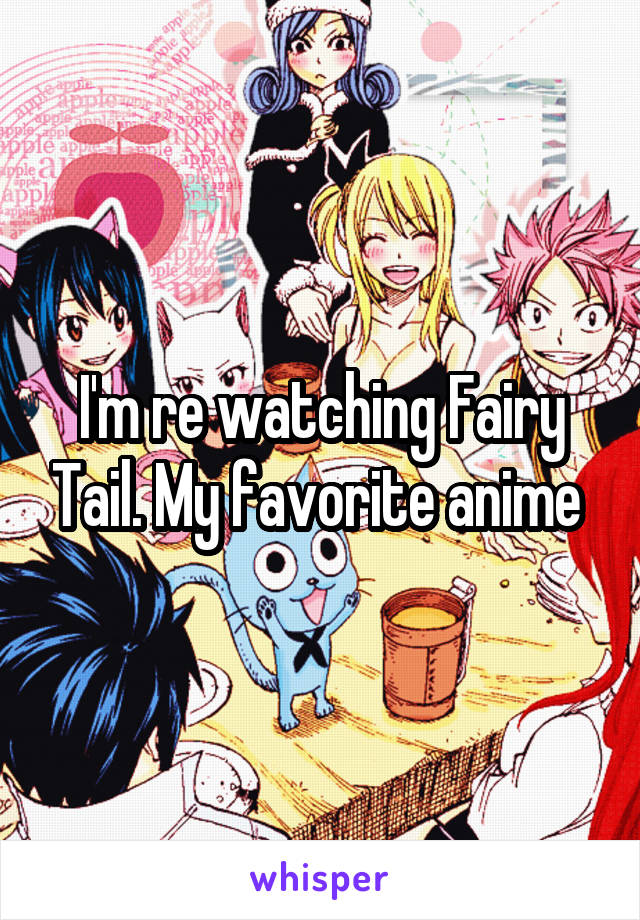 I'm re watching Fairy Tail. My favorite anime 