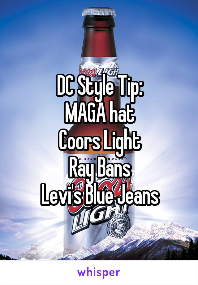 DC Style Tip:
MAGA hat
Coors Light
Ray Bans
Levi's Blue Jeans