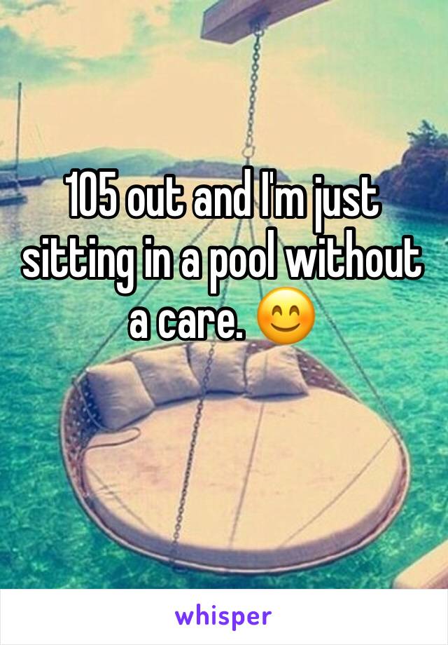 105 out and I'm just sitting in a pool without a care. 😊