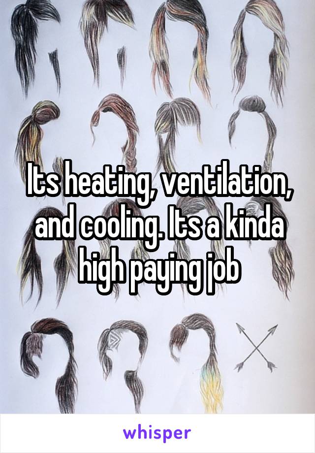 Its heating, ventilation, and cooling. Its a kinda high paying job