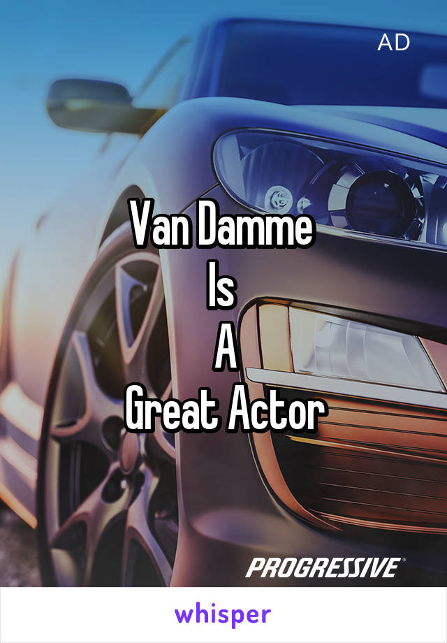 Van Damme 
Is 
A
Great Actor