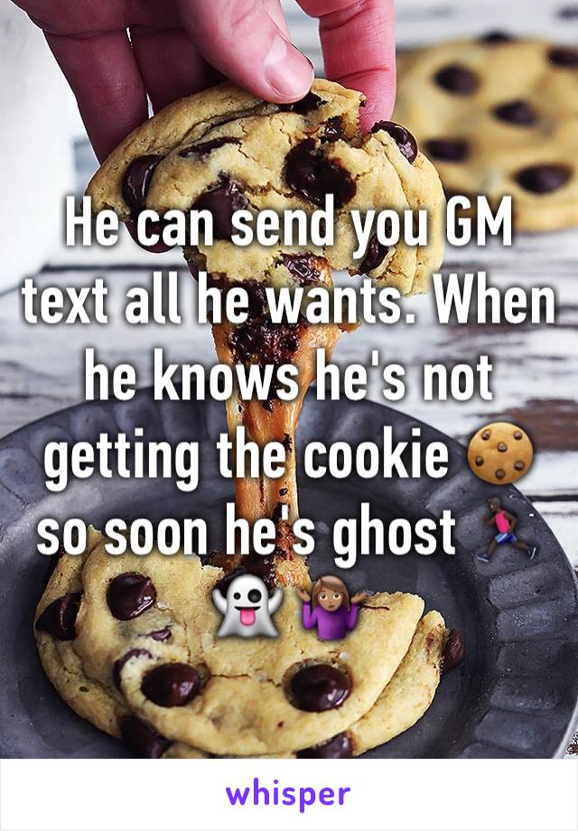 He can send you GM text all he wants. When he knows he's not getting the cookie 🍪 so soon he's ghost 🏃🏿👻 🤷🏽‍♀️