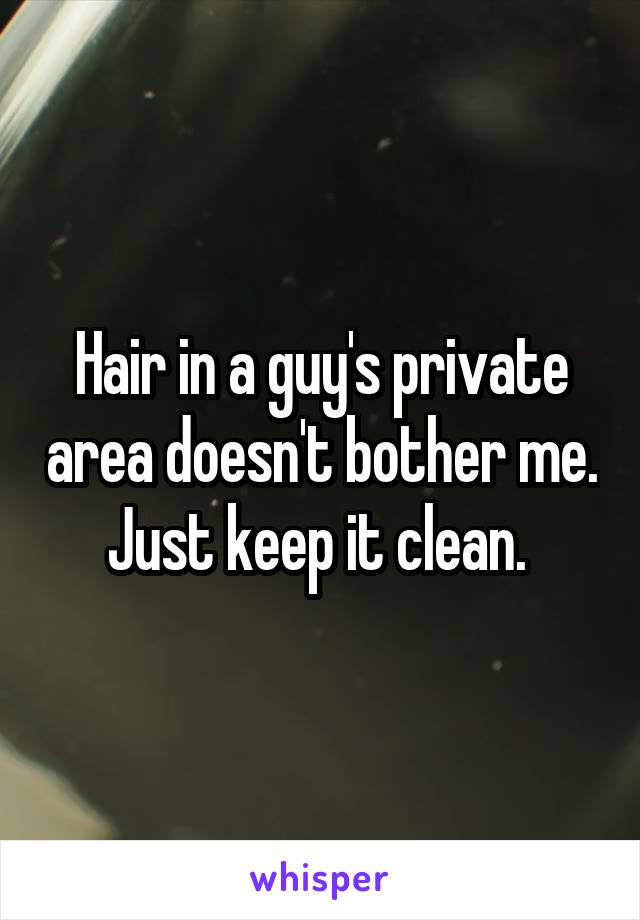 Hair in a guy's private area doesn't bother me. Just keep it clean. 