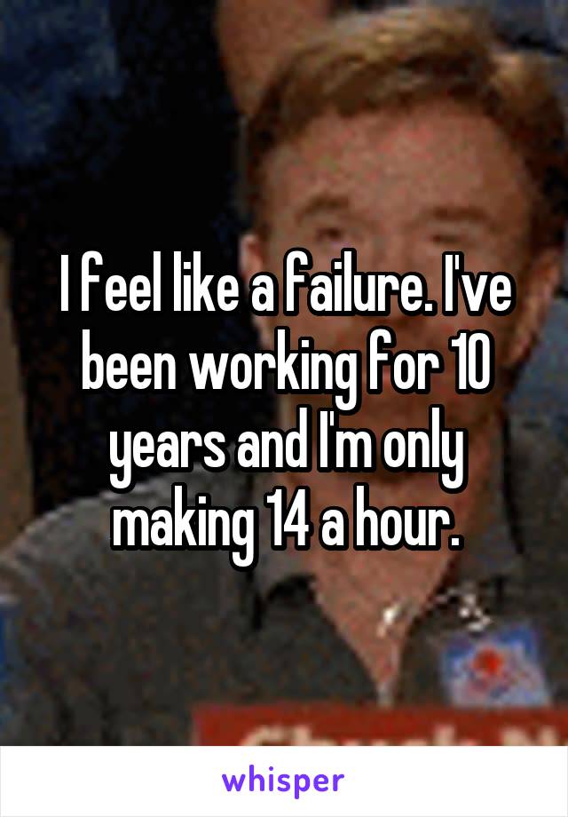 I feel like a failure. I've been working for 10 years and I'm only making 14 a hour.