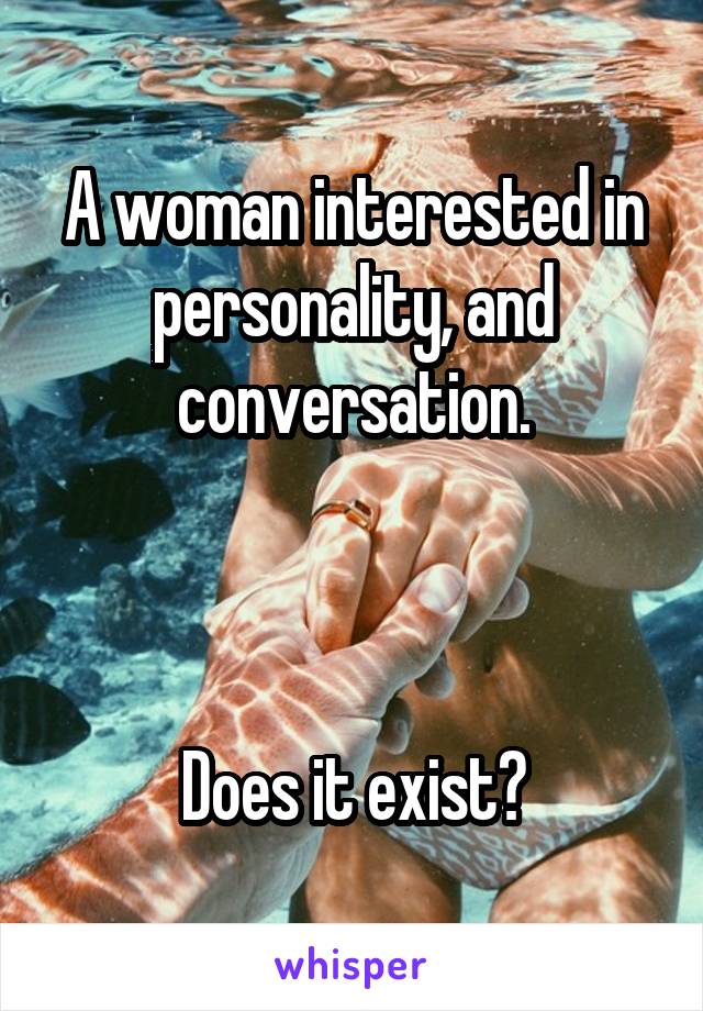 A woman interested in personality, and conversation.



Does it exist?