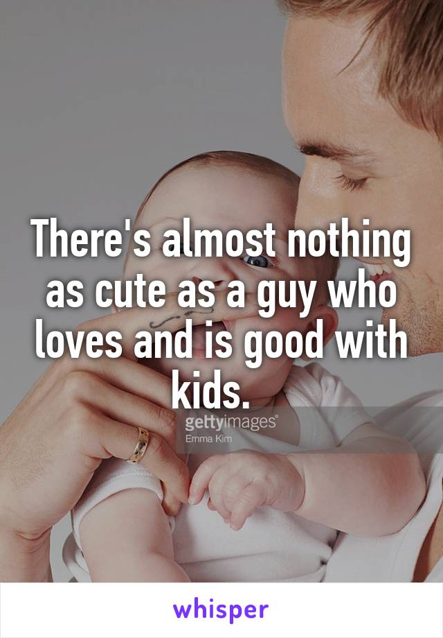 There's almost nothing as cute as a guy who loves and is good with kids.  