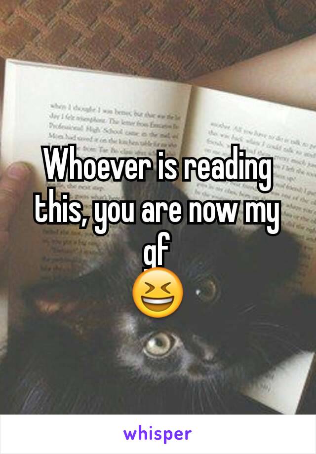 Whoever is reading this, you are now my gf
😆