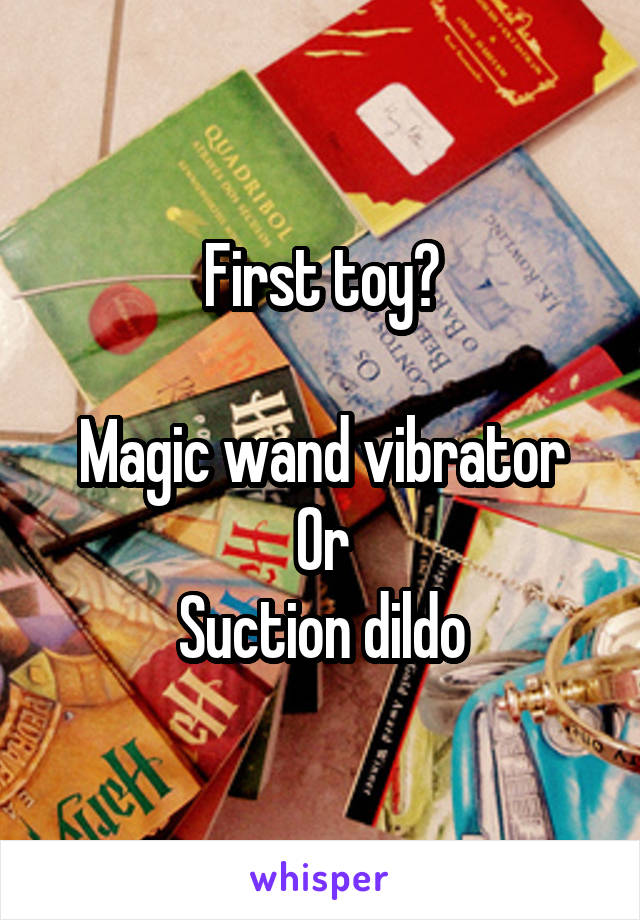 First toy?

Magic wand vibrator
Or
Suction dildo