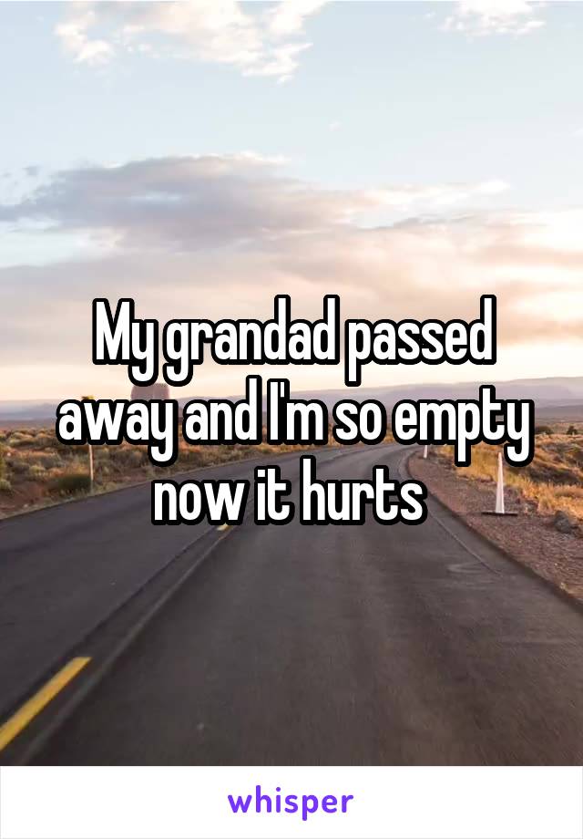 My grandad passed away and I'm so empty now it hurts 