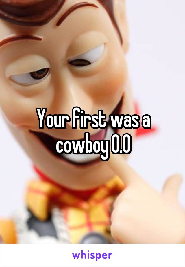 Your first was a cowboy 0.0