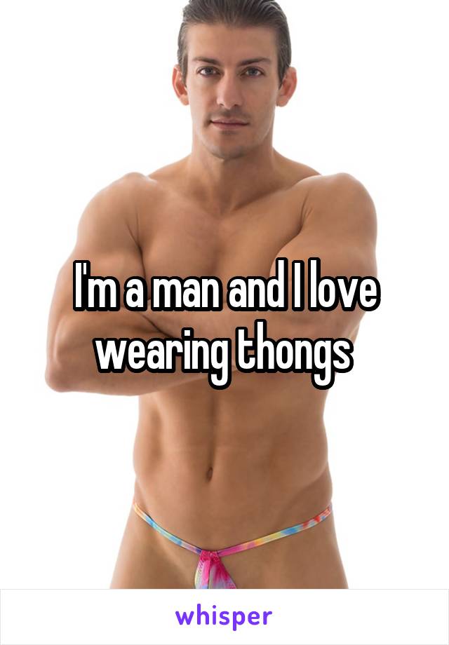 I'm a man and I love wearing thongs 