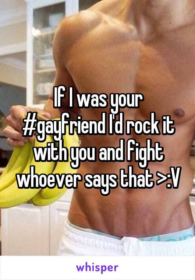 If I was your #gayfriend I'd rock it with you and fight whoever says that >:V
