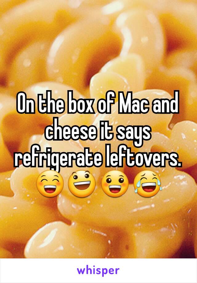 On the box of Mac and cheese it says refrigerate leftovers.
😁😃😀😂