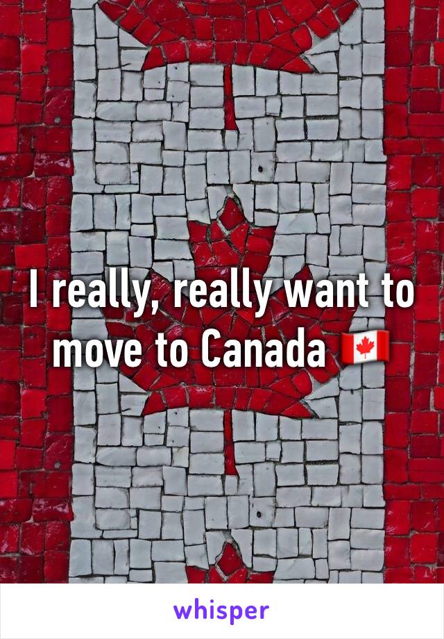 I really, really want to move to Canada 🇨🇦 