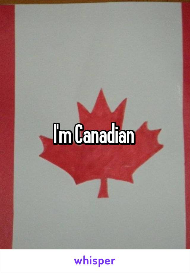 I'm Canadian 
