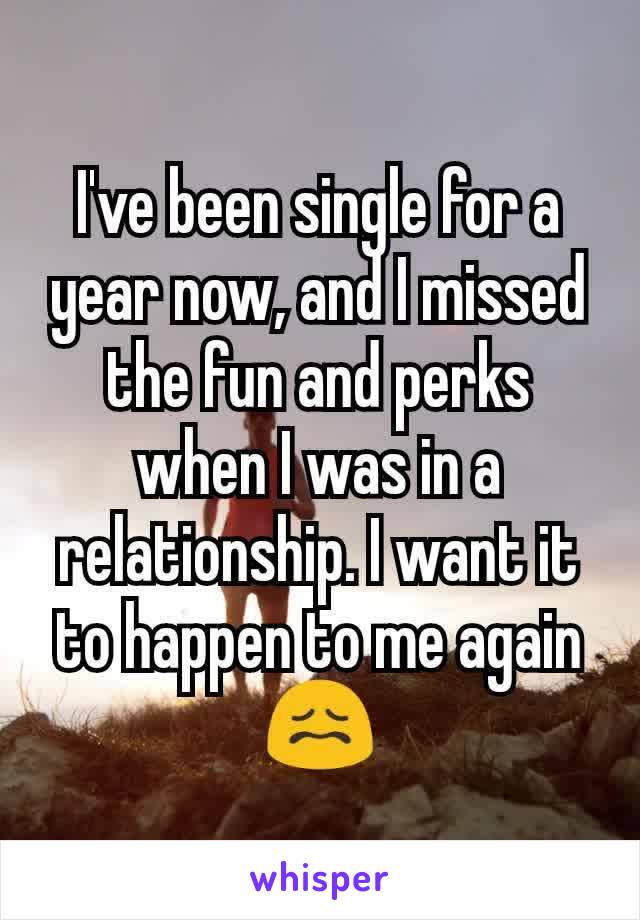 I've been single for a year now, and I missed the fun and perks when I was in a relationship. I want it to happen to me again 😖