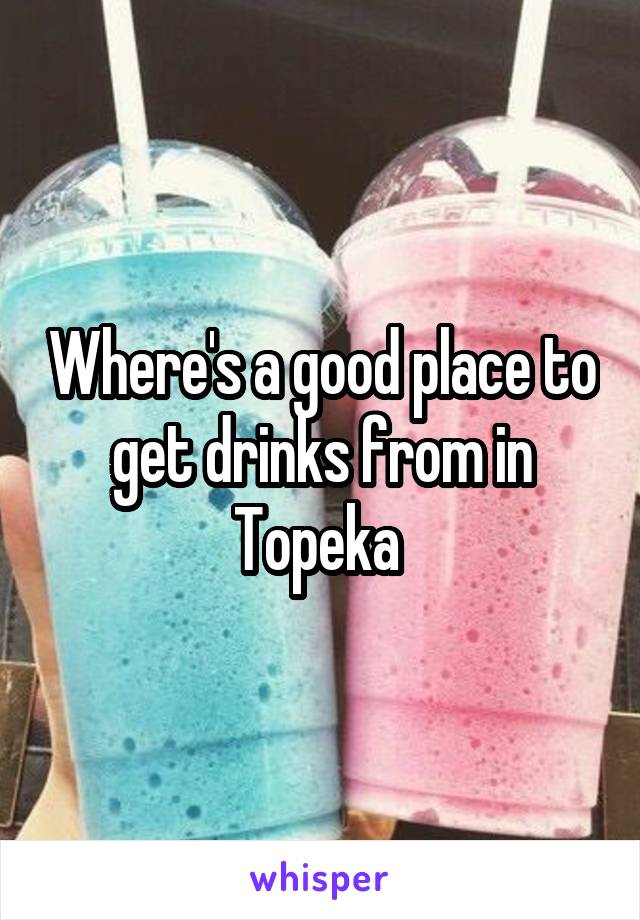 Where's a good place to get drinks from in Topeka 