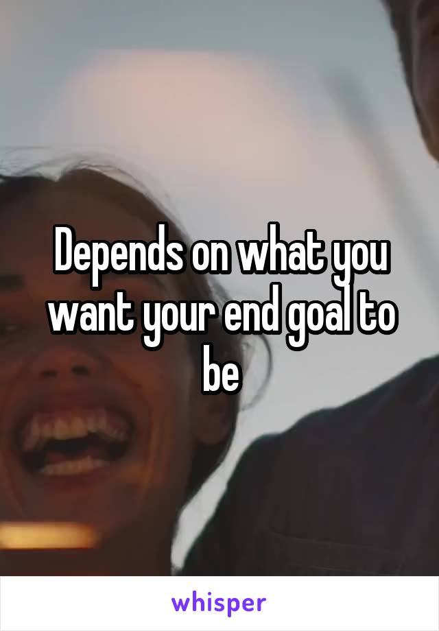 Depends on what you want your end goal to be