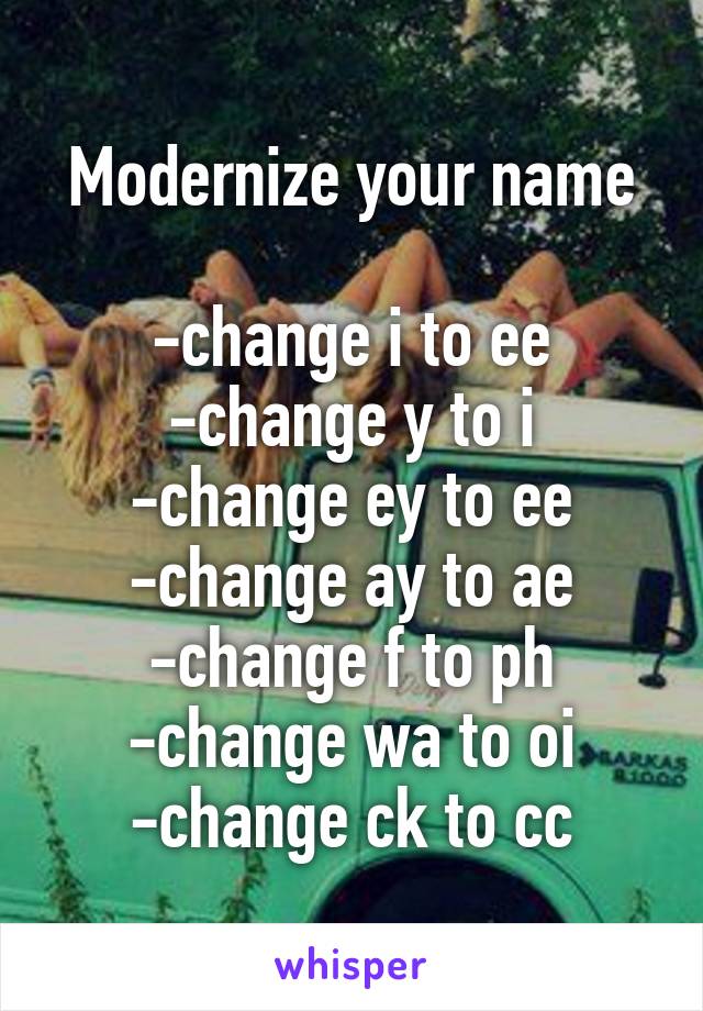 Modernize your name

-change i to ee
-change y to i
-change ey to ee
-change ay to ae
-change f to ph
-change wa to oi
-change ck to cc