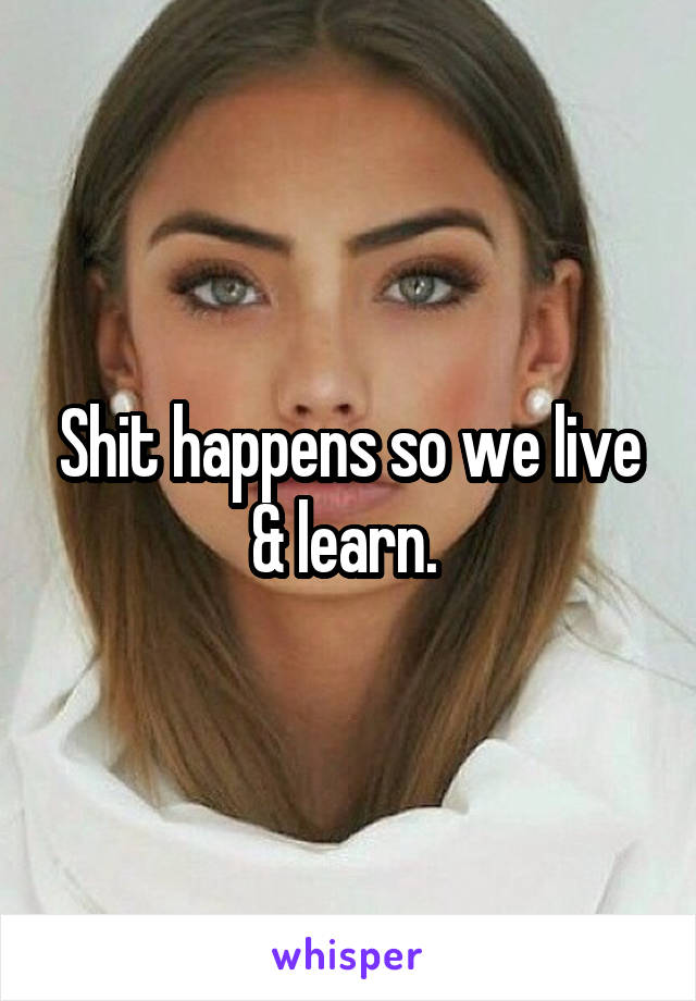 Shit happens so we live & learn. 