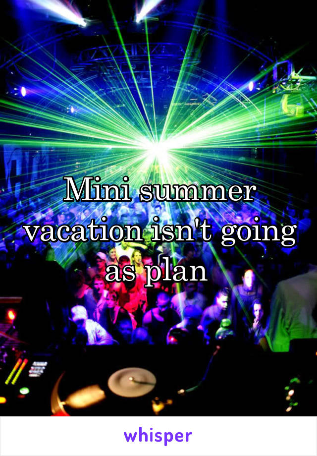 Mini summer vacation isn't going as plan 