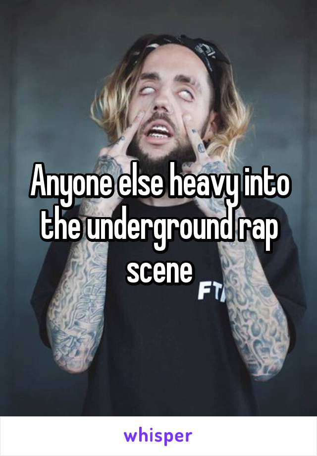 Anyone else heavy into the underground rap scene