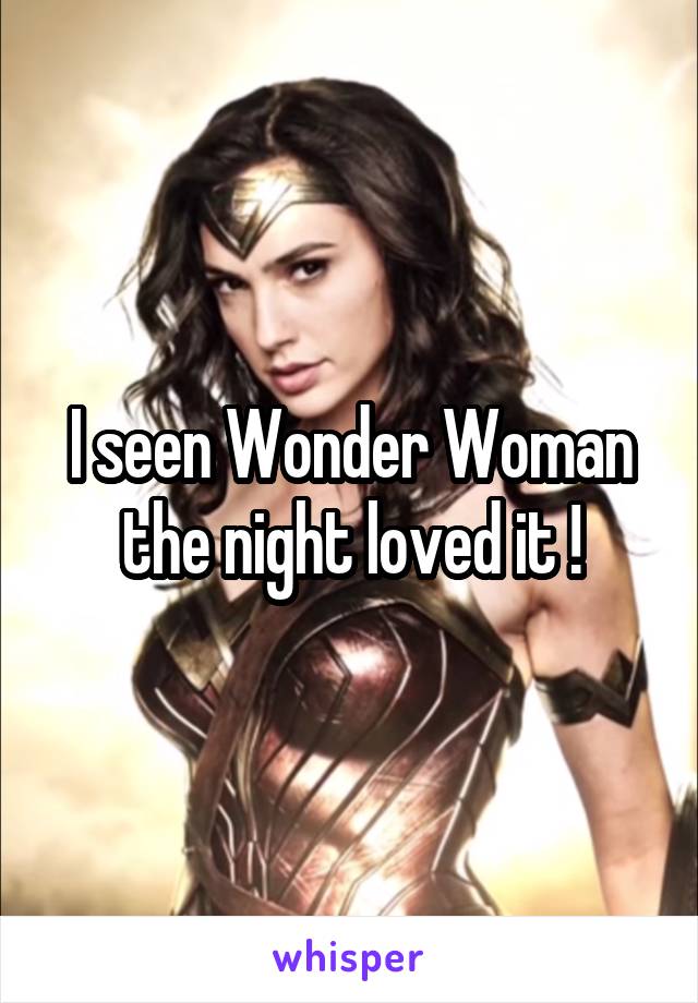 I seen Wonder Woman the night loved it !
