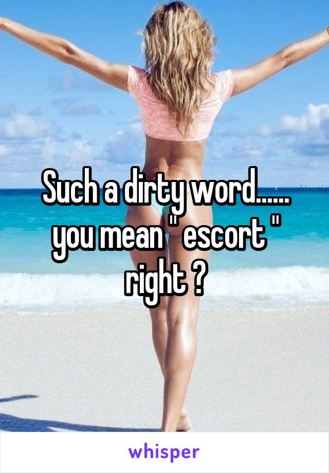 Such a dirty word...... you mean " escort " right ?