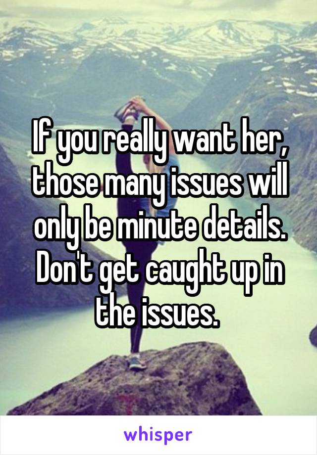 If you really want her, those many issues will only be minute details. Don't get caught up in the issues. 