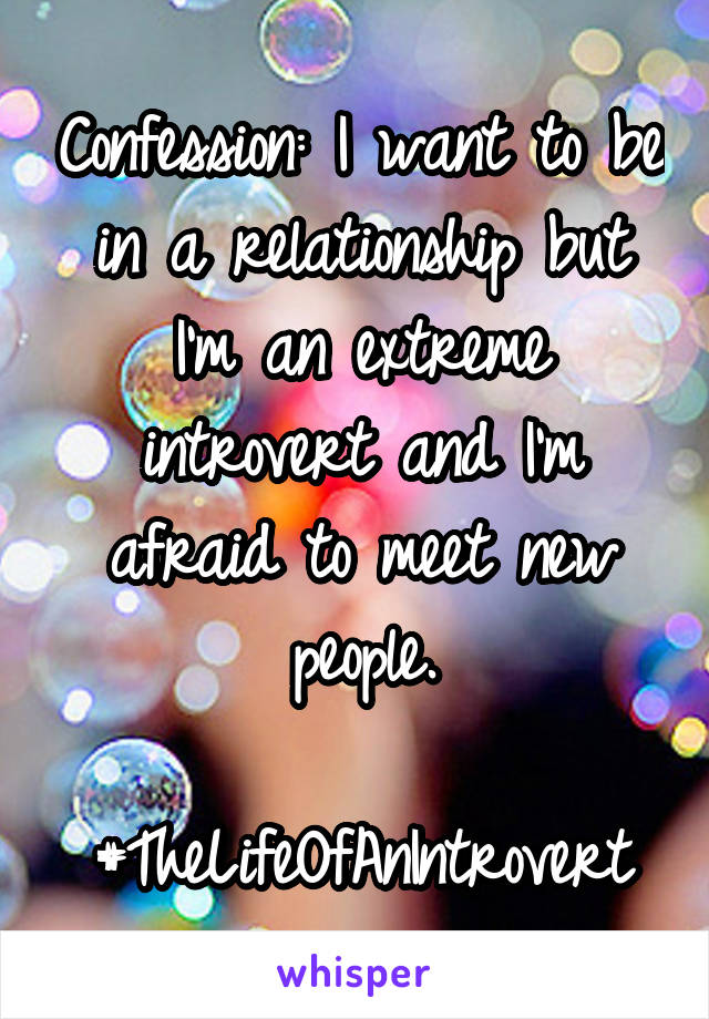 Confession: I want to be in a relationship but I'm an extreme introvert and I'm afraid to meet new people.

#TheLifeOfAnIntrovert