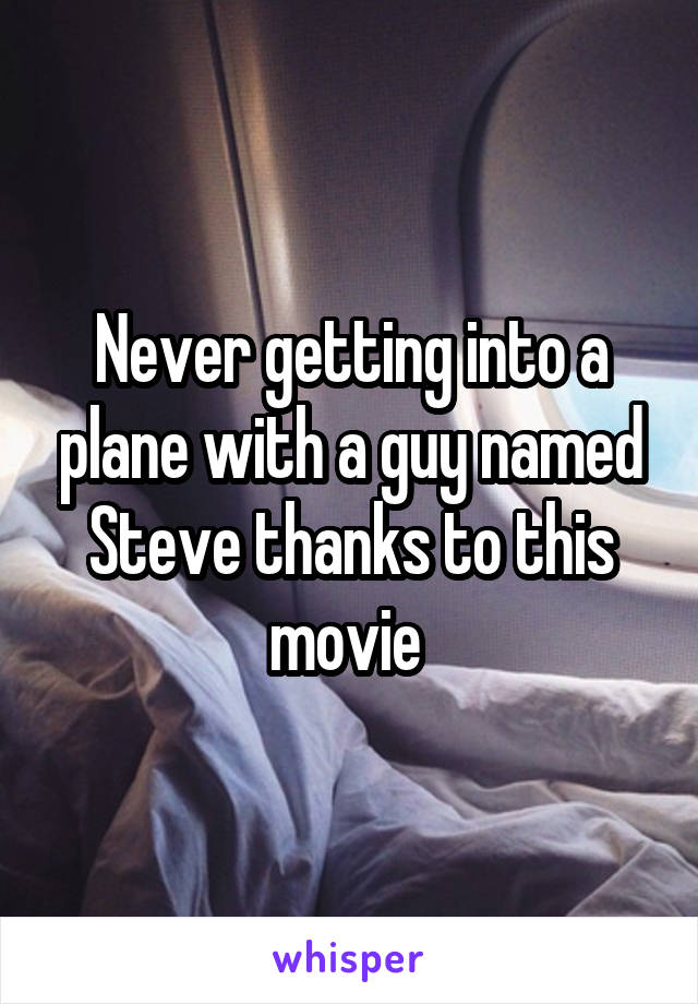Never getting into a plane with a guy named Steve thanks to this movie 