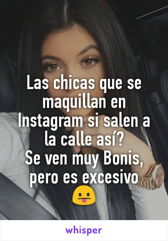 Las chicas que se maquillan en Instagram si salen a la calle así?
Se ven muy Bonis, pero es excesivo
😛