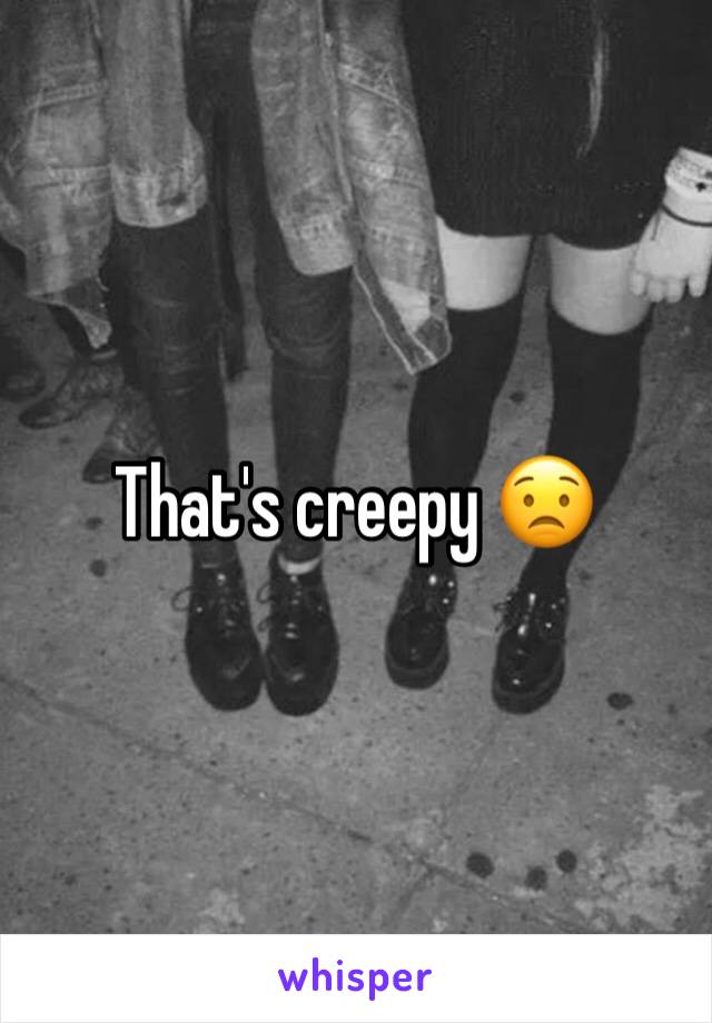 That's creepy 😟 