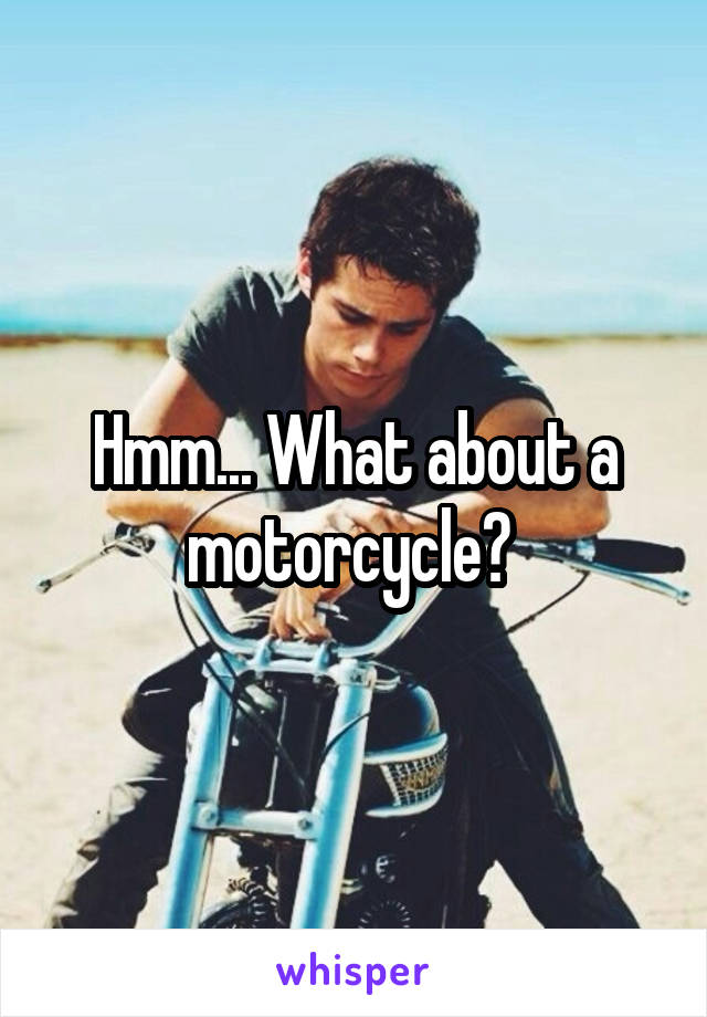  Hmm... What about a motorcycle? 