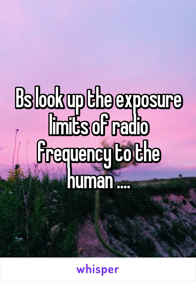 Bs look up the exposure limits of radio frequency to the human ....