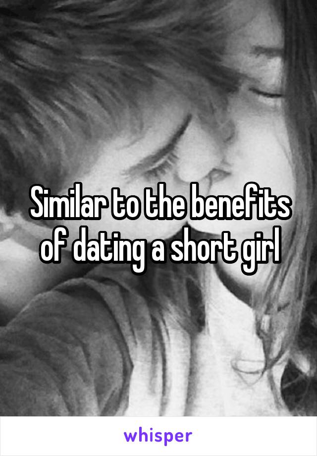Similar to the benefits of dating a short girl