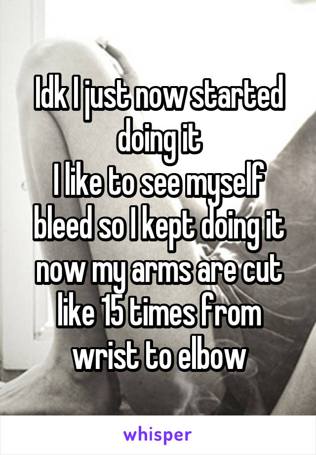 Idk I just now started doing it
I like to see myself bleed so I kept doing it now my arms are cut like 15 times from wrist to elbow