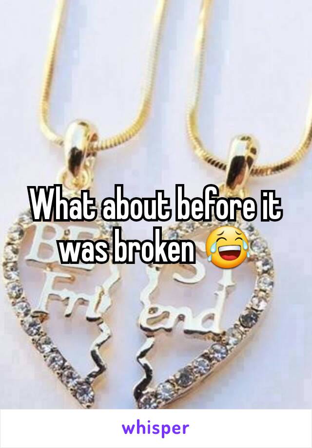 What about before it was broken 😂