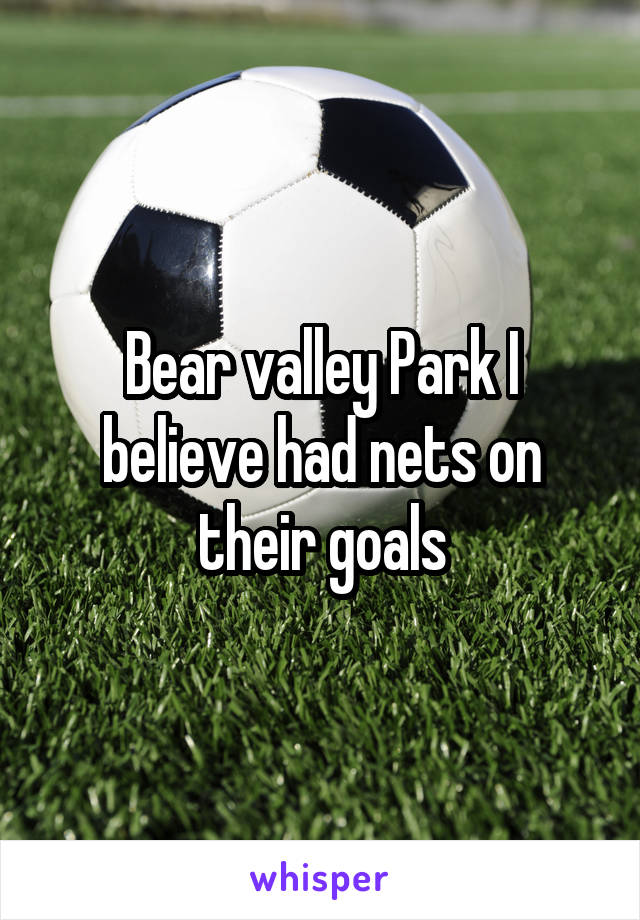 Bear valley Park I believe had nets on their goals