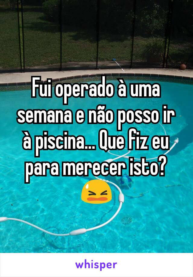 Fui operado à uma semana e não posso ir à piscina... Que fiz eu para merecer isto? 😫